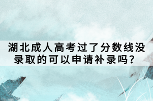 湖北成人高考過了分?jǐn)?shù)線沒錄取的可以申請補(bǔ)錄嗎？