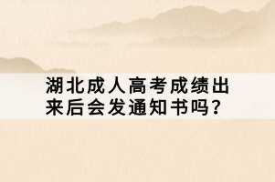 湖北成人高考成績出來后會(huì)發(fā)通知書嗎？