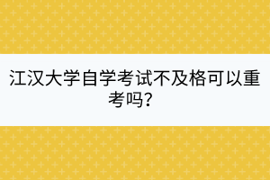 江漢大學(xué)自學(xué)考試不及格可以重考嗎？