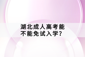 湖北成人高考能不能免試入學(xué)？