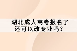 湖北成人高考報名了還可以改專業(yè)嗎？