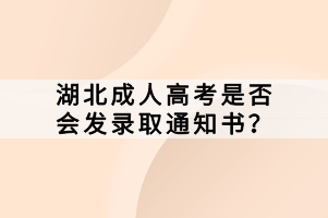 湖北成人高考是否會發(fā)錄取通知書？