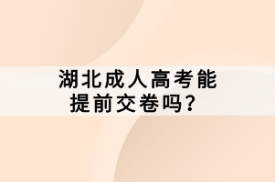 湖北成人高考能提前交卷嗎？