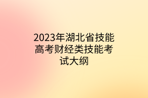 2023年湖北省技能高考財(cái)經(jīng)類技能考試大綱