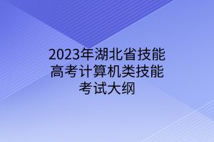 2023年湖北省技能高考計(jì)算機(jī)類技能考試大綱