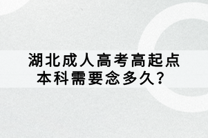 湖北成人高考高起點本科需要念多久？