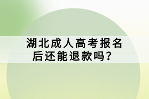 湖北成人高考報名后還能退款嗎？