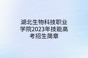 湖北生物科技職業(yè)學院2023年技能高考招生簡章