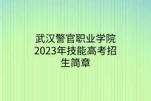 武漢警官職業(yè)學(xué)院2023年技能高考招生簡(jiǎn)章