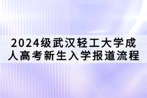 2024級武漢輕工大學(xué)成人高考新生入學(xué)報(bào)道流程