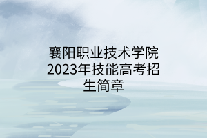 襄陽職業(yè)技術學院2023年技能高考招生簡章