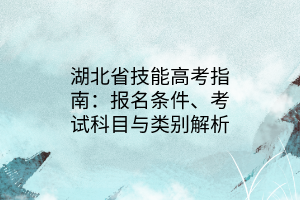 湖北省技能高考指南：報(bào)名條件、考試科目與類別解析