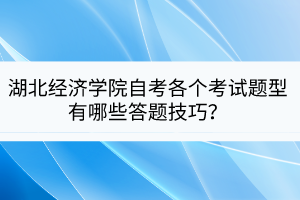 湖北經(jīng)濟(jì)學(xué)院自考各個(gè)考試題型有哪些答題技巧？