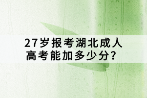 27歲報考湖北成人高考能加多少分？