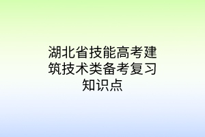 湖北省技能高考建筑技術(shù)類備考復(fù)習(xí)知識點