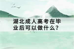 湖北成人高考在畢業(yè)后可以做什么？