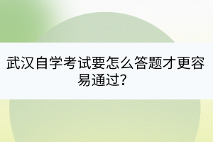 武漢自學(xué)考試要怎么答題才更容易通過？