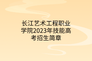 長(zhǎng)江藝術(shù)工程職業(yè)學(xué)院2023年技能高考招生簡(jiǎn)章