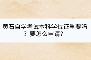 黃石自學考試本科學位證重要嗎？要怎么申請？