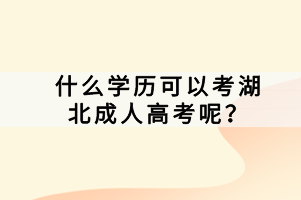 什么學歷可以考湖北成人高考呢？