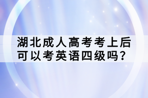 湖北成人高考考上后可以考英語四級(jí)嗎？