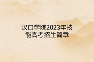 漢口學(xué)院2023年技能高考招生簡章