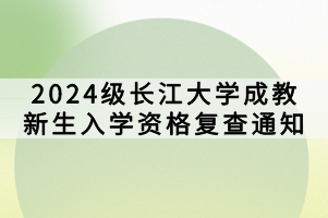 2024級(jí)長(zhǎng)江大學(xué)成教新生入學(xué)資格復(fù)查通知