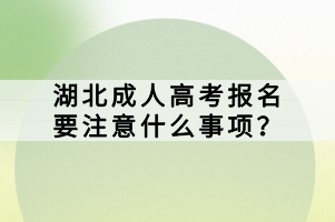 湖北成人高考報名要注意什么事項？