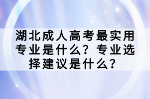 湖北成人高考最實(shí)用專業(yè)是什么？專業(yè)選擇建議是什么？