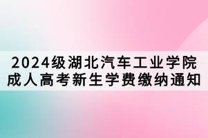 2024級(jí)湖北汽車工業(yè)學(xué)院成人高考新生學(xué)費(fèi)繳納通知