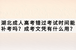 湖北成人高考錯過考試時間能補考嗎？成考文憑有什么用？