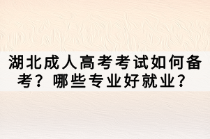 湖北成人高考考試如何備考？哪些專業(yè)好就業(yè)？