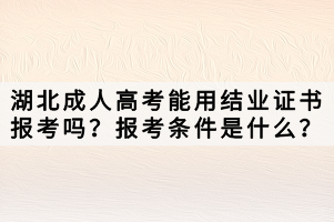 湖北成人高考能用結(jié)業(yè)證書報考嗎？報考條件是什么？