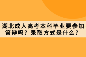 湖北成人高考本科畢業(yè)要參加答辯嗎？錄取方式是什么？