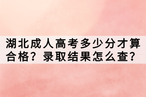 湖北成人高考多少分才算合格？錄取結(jié)果怎么查？