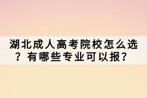 湖北成人高考院校怎么選？有哪些專業(yè)可以報？