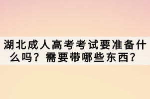 湖北成人高考考試要準備什么嗎？需要帶哪些東西？