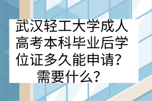 武漢輕工大學(xué)成人高考本科畢業(yè)后學(xué)位證多久能申請(qǐng)？需要什么？