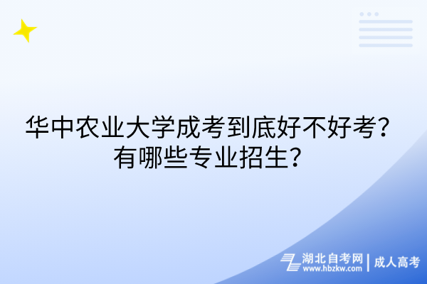 華中農(nóng)業(yè)大學(xué)成考到底好不好考？有哪些專業(yè)招生？