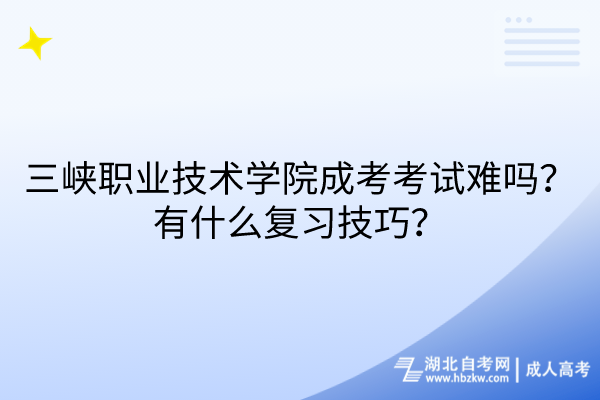 三峽職業(yè)技術學院成考考試難嗎？有什么復習技巧？