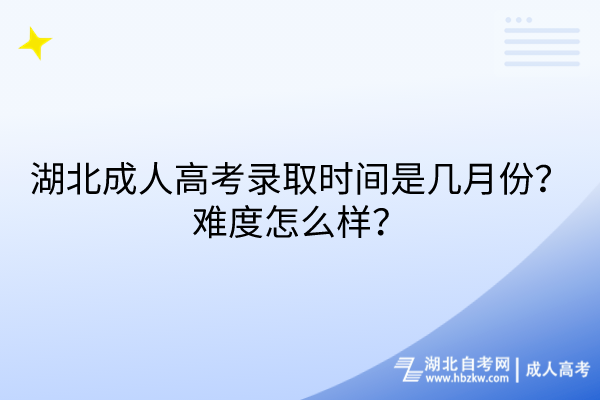 湖北成人高考錄取時間是幾月份？難度怎么樣？