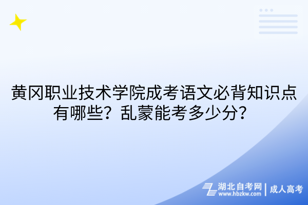 黃岡職業(yè)技術學院成考語文必背知識點有哪些？亂蒙能考多少分？