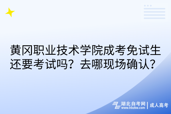 黃岡職業(yè)技術(shù)學院成考免試生還要考試嗎？去哪現(xiàn)場確認？