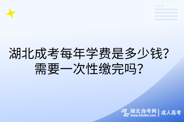 湖北成考每年學(xué)費(fèi)是多少錢(qián)？需要一次性繳完嗎？