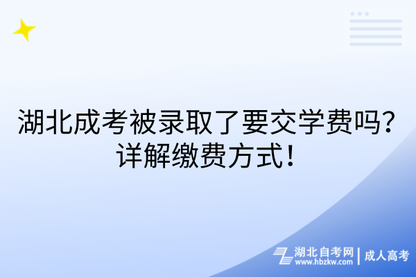 湖北成考被錄取了要交學(xué)費嗎？詳解繳費方式！