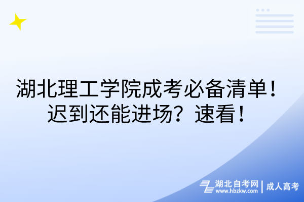 湖北理工學(xué)院成考必備清單！遲到還能進場？速看！