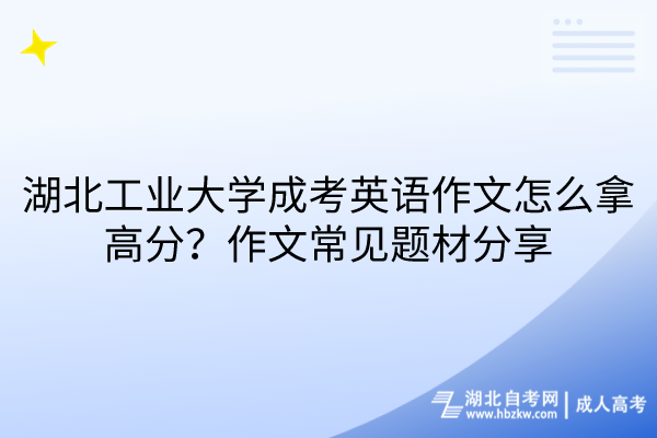 湖北工業(yè)大學(xué)成考英語(yǔ)作文怎么拿高分？作文常見(jiàn)題材分享