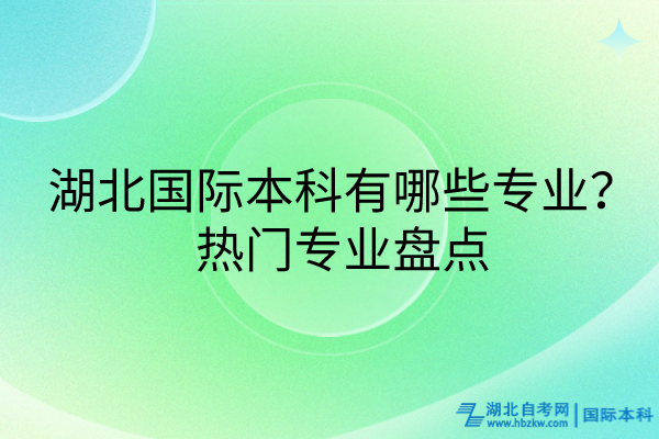 湖北國際本科有哪些專業(yè)？熱門專業(yè)盤點