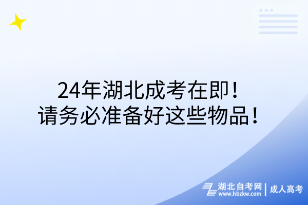 24年湖北成考在即！請務(wù)必準備好這些物品！