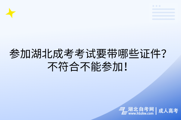 參加湖北成考考試要帶哪些證件？不符合不能參加！